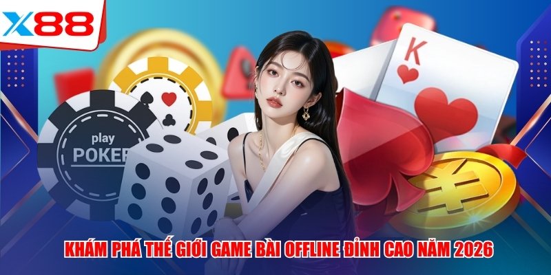 Khám Phá Thế Giới Game Bài Offline Đỉnh Cao Năm 2026
