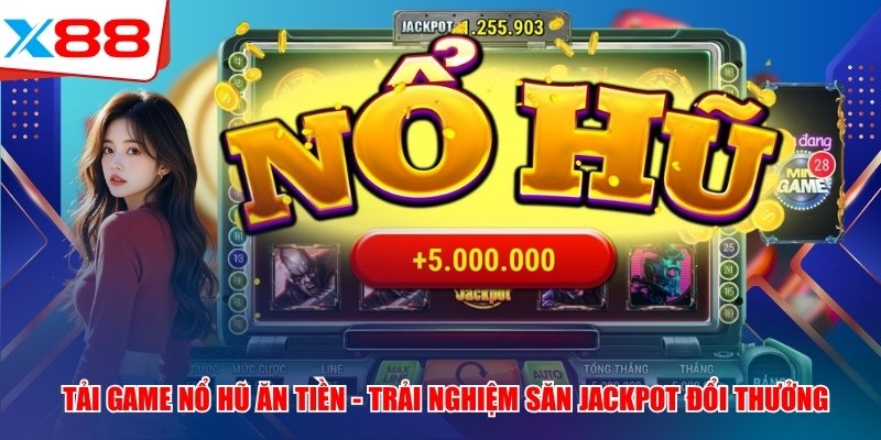 Tải Game Nổ Hũ Ăn Tiền - Trải Nghiệm Săn Jackpot Đổi Thưởng