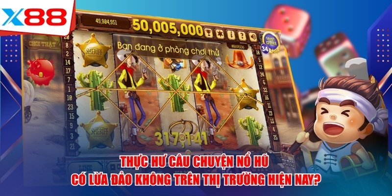 Thực hư câu chuyện nổ hũ có lừa đảo không trên thị trường hiện nay?