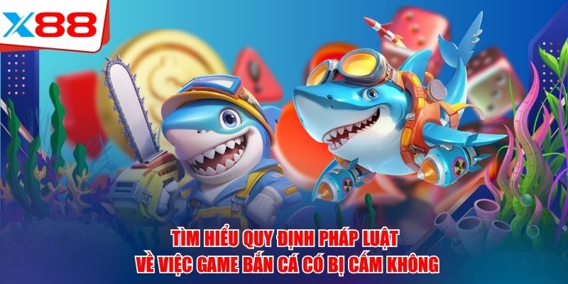 Tìm hiểu quy định pháp luật về việc game bắn cá có bị cấm không